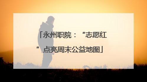 永州职院：“志愿红”点亮周末公益地图