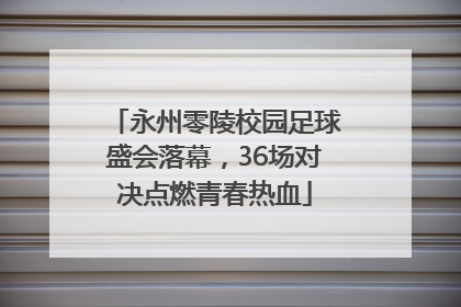 永州零陵校园足球盛会落幕，36场对决点燃青春热血