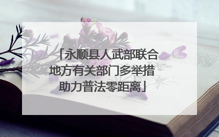 永顺县人武部联合地方有关部门多举措助力普法零距离
