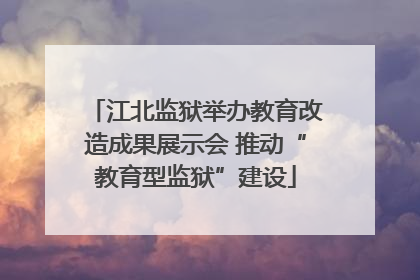 江北监狱举办教育改造成果展示会 推动“教育型监狱”建设