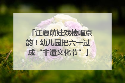 江夏萌娃戏楼唱京韵！幼儿园把六一过成“非遗文化节”
