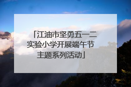 江油市坚勇五一二实验小学开展端午节主题系列活动