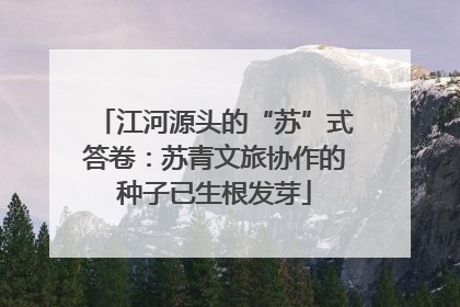 江河源头的“苏”式答卷：苏青文旅协作的种子已生根发芽