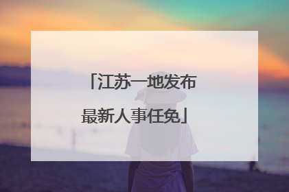 江苏一地发布最新人事任免