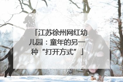 江苏徐州网红幼儿园：童年的另一种“打开方式”