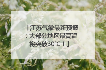 江苏气象最新预报：大部分地区最高温将突破30℃！