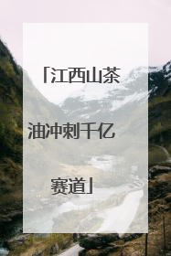 江西山茶油冲刺千亿赛道