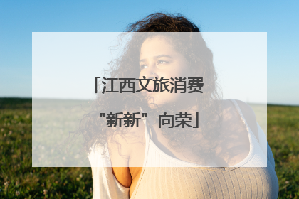 江西文旅消费“新新”向荣