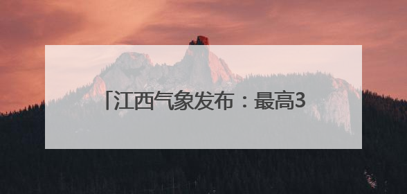 江西气象发布：最高36℃！大暴雨！马上到