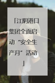 江阴港口集团全面启动“安全生产月”活动