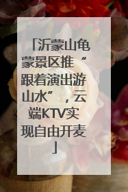 沂蒙山龟蒙景区推“跟着演出游山水”，云端KTV实现自由开麦