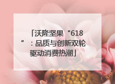 沃隆坚果“618”：品质与创新双轮驱动消费热潮