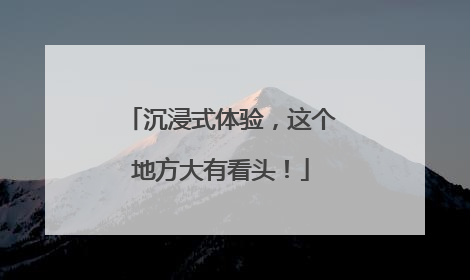 沉浸式体验，这个地方大有看头！