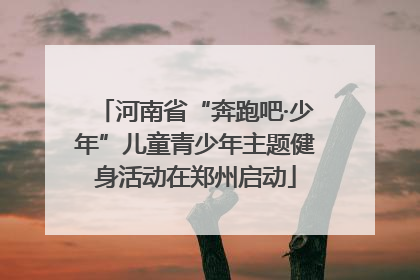 河南省“奔跑吧·少年”儿童青少年主题健身活动在郑州启动