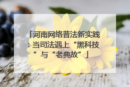河南网络普法新实践：当司法遇上“黑科技”与“老典故”