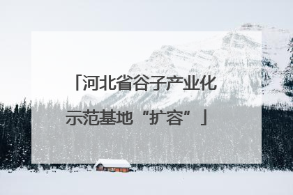 河北省谷子产业化示范基地“扩容”