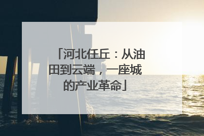 河北任丘：从油田到云端，一座城的产业革命