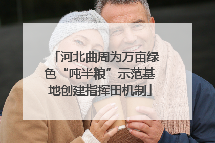 河北曲周为万亩绿色“吨半粮”示范基地创建指挥田机制