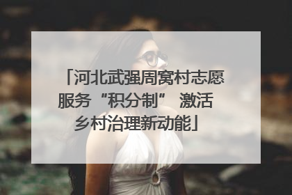 河北武强周窝村志愿服务“积分制” 激活乡村治理新动能