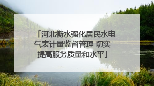 河北衡水强化居民水电气表计量监督管理 切实提高服务质量和水平