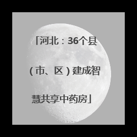 河北：36个县（市、区）建成智慧共享中药房