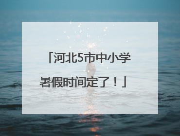 河北5市中小学暑假时间定了！