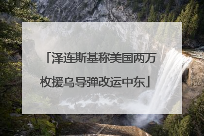 泽连斯基称美国两万枚援乌导弹改运中东