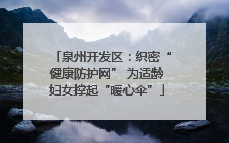 泉州开发区：织密“健康防护网” 为适龄妇女撑起“暖心伞”