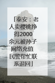 泰安：老人卖樱桃挣得2000余元被孙子网络充值 民警帮忙联系退回