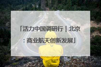 活力中国调研行｜北京：商业航天创新发展