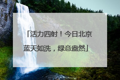 活力四射！今日北京蓝天如洗，绿意盎然