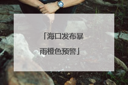 海口发布暴雨橙色预警