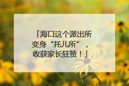 海口这个派出所变身“托儿所”，收获家长狂赞！