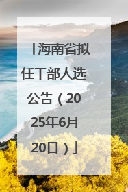 海南省拟任干部人选公告（2025年6月20日）
