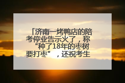 济南一烤鸭店的陪考停业告示火了，称“种了18年的枣树要打枣”，还祝考生“鸭”的全对