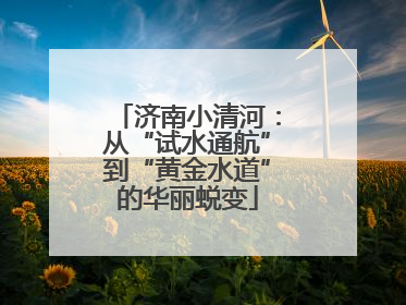 济南小清河：从“试水通航”到“黄金水道”的华丽蜕变