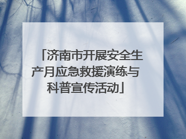 济南市开展安全生产月应急救援演练与科普宣传活动