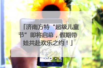 济南方特“超级儿童节”即将启幕，假期带娃共赴欢乐之约！