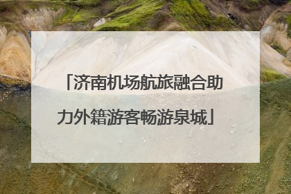 济南机场航旅融合助力外籍游客畅游泉城