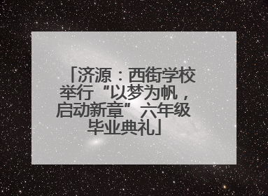 济源：西街学校举行“以梦为帆，启动新章”六年级毕业典礼