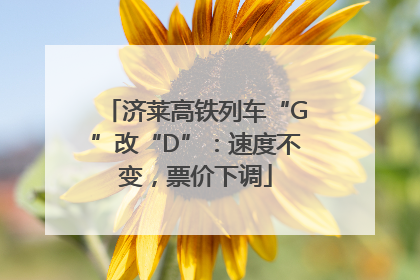济莱高铁列车“G”改“D”：速度不变，票价下调