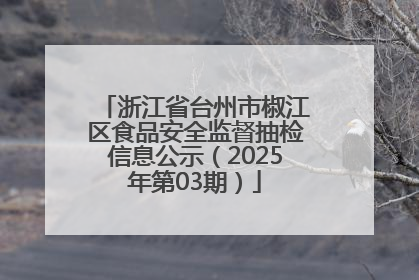 浙江省台州市椒江区食品安全监督抽检信息公示（2025年第03期）