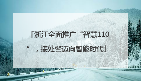 浙江全面推广“智慧110”，接处警迈向智能时代
