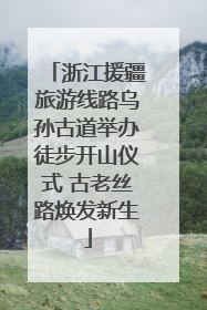 浙江援疆旅游线路乌孙古道举办徒步开山仪式 古老丝路焕发新生