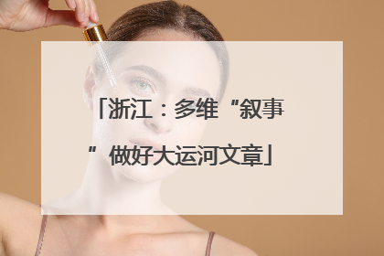 浙江：多维“叙事”做好大运河文章