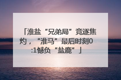 淮盐“兄弟局”竞逐焦灼，“淮马”最后时刻0:1憾负“盐鹿”