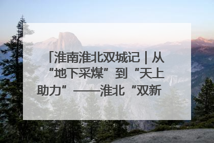 淮南淮北双城记｜从“地下采煤”到“天上助力”——淮北“双新”产业突围记