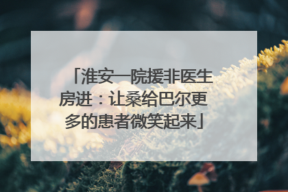 淮安一院援非医生房进：让桑给巴尔更多的患者微笑起来