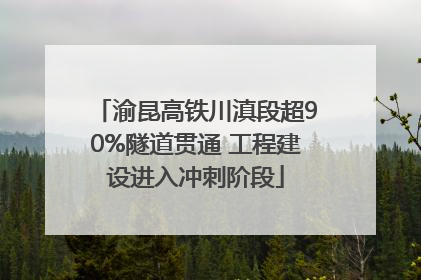 渝昆高铁川滇段超90%隧道贯通 工程建设进入冲刺阶段