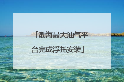 渤海最大油气平台完成浮托安装
